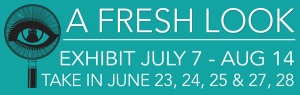 A Fresh Look exhibit July 7 - Aug 14 - take in June 23, 24, 25 and 27, 28.